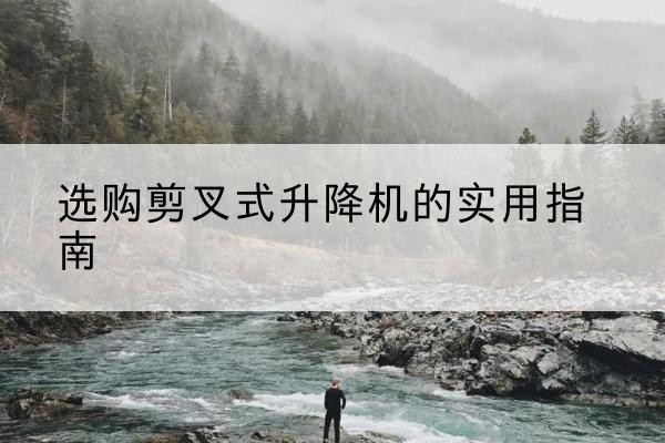 源城剪叉式升降机怎么选-选购剪叉式升降机的实用指南