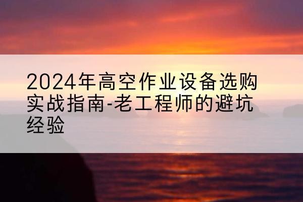 源城高空作业升降机厂家推荐-2024年高空作业设备选购实战指南-老工程师的避坑经验