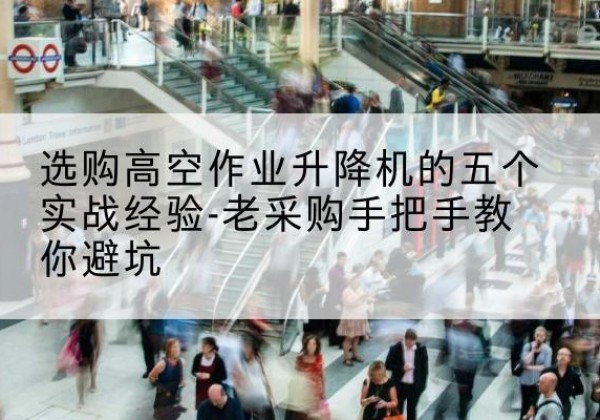 源城高空作业升降机厂家-选购高空作业升降机的五个实战经验-老采购手把手教你避坑