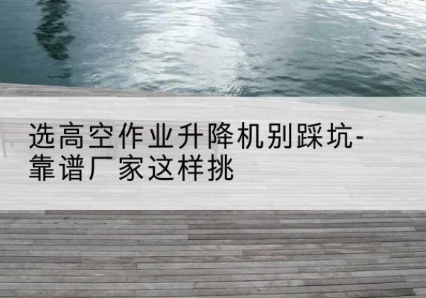 源城剪叉式升降机厂家-选高空作业升降机别踩坑-靠谱厂家这样挑
