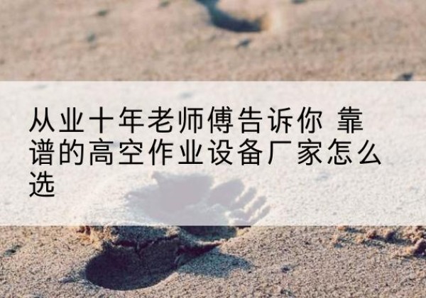 源城高空作业升降机厂家推荐-从业十年老师傅告诉你 靠谱的高空作业设备厂家怎么选