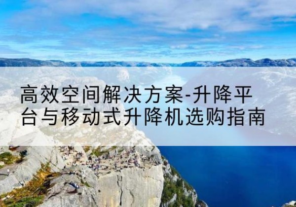 源城升降平台厂家-*空间解决方案-升降平台与移动式升降机选购指南