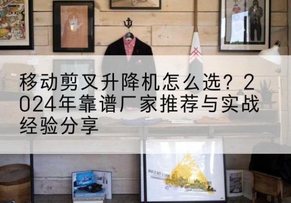 源城升降平台厂家推荐-移动剪叉升降机怎么选？2024年靠谱厂家推荐与实战经验分享